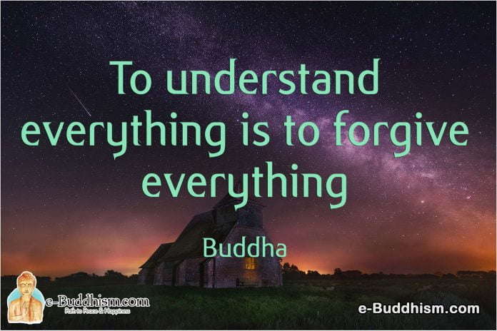 To understand everything is to forgive everything. -Buddha