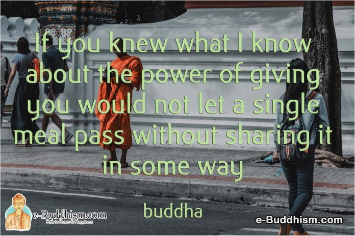 If you knew what I know about the power of giving you would not let single meal pass without sharing it in some way. -Buddha
