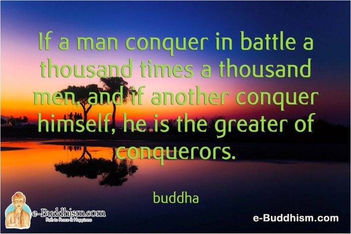 If a man conquers in battle a thousand times a thousand men, and if another conquer himself, he is the greater of conquerors. -Buddha