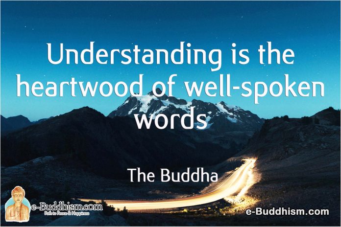 Understanding is the heartwood of well-spoken words. -Buddha