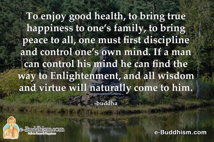 To enjoy good health and bring peace to all, one must first discipline and control one's mind. If a man can control his mind he can find enlightenment, and all wisdom and virtue will naturally come to him. -Buddha