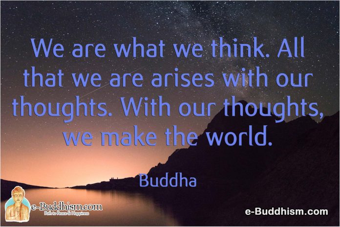We are what we think. All that we are arises from our thoughts. With our thoughts, we make the world. -Buddha