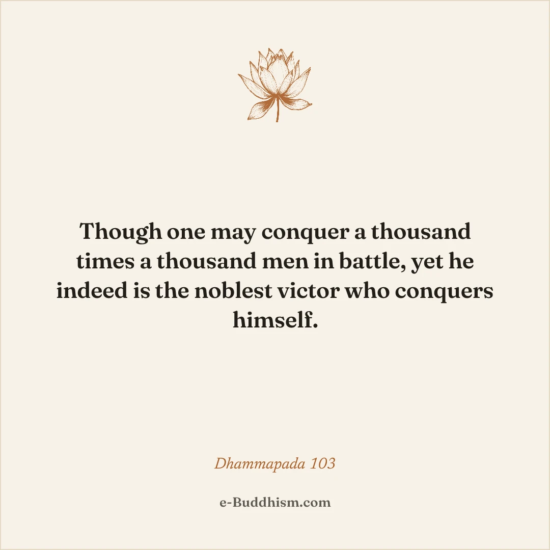 Shareable quote card: 'Though one may conquer a thousand times a thousand men in battle, yet he indeed is the noblest victor who conquers himself.' — Dhammapada 103.