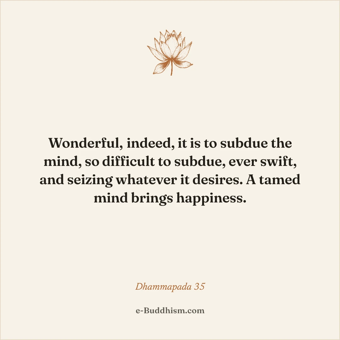 Shareable quote card: 'Wonderful, indeed, it is to subdue the mind, so difficult to subdue, ever swift, and seizing whatever it desires. A tamed mind brings happiness.' — Dhammapada 35.