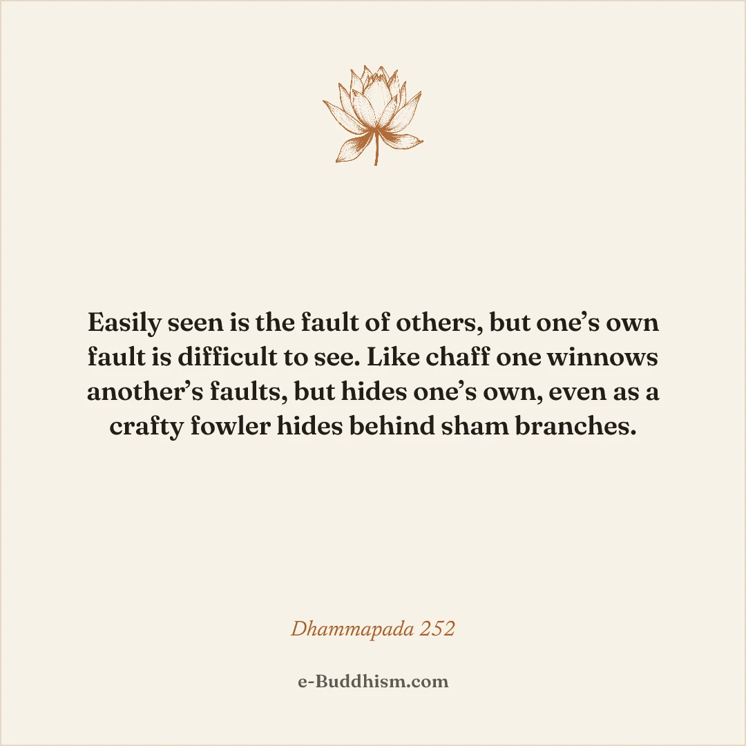 Shareable quote card: 'Easily seen is the fault of others, but one's own fault is difficult to see. Like chaff one winnows another's faults, but hides one's own, even as a crafty fowler hides behind sham branches.' — Dhammapada 252.