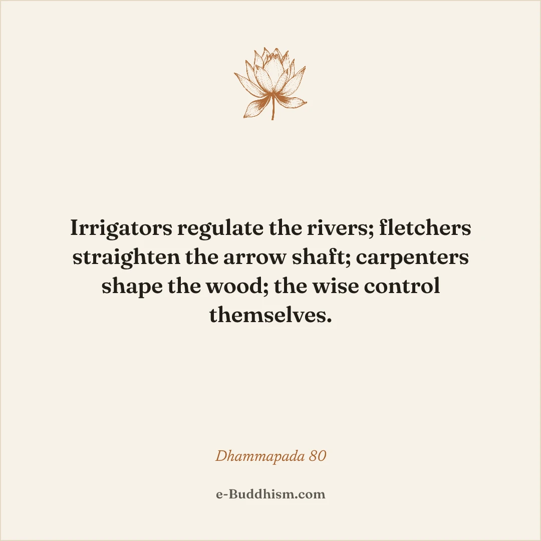 Shareable quote card: 'Irrigators regulate the rivers; fletchers straighten the arrow shaft; carpenters shape the wood; the wise control themselves.' — Dhammapada 80.