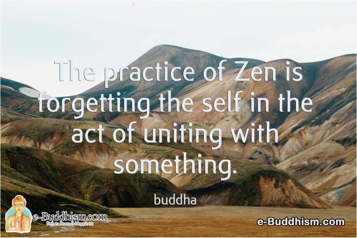 The practice of Zen is forgetting the self in the act of uniting with something. -Buddha