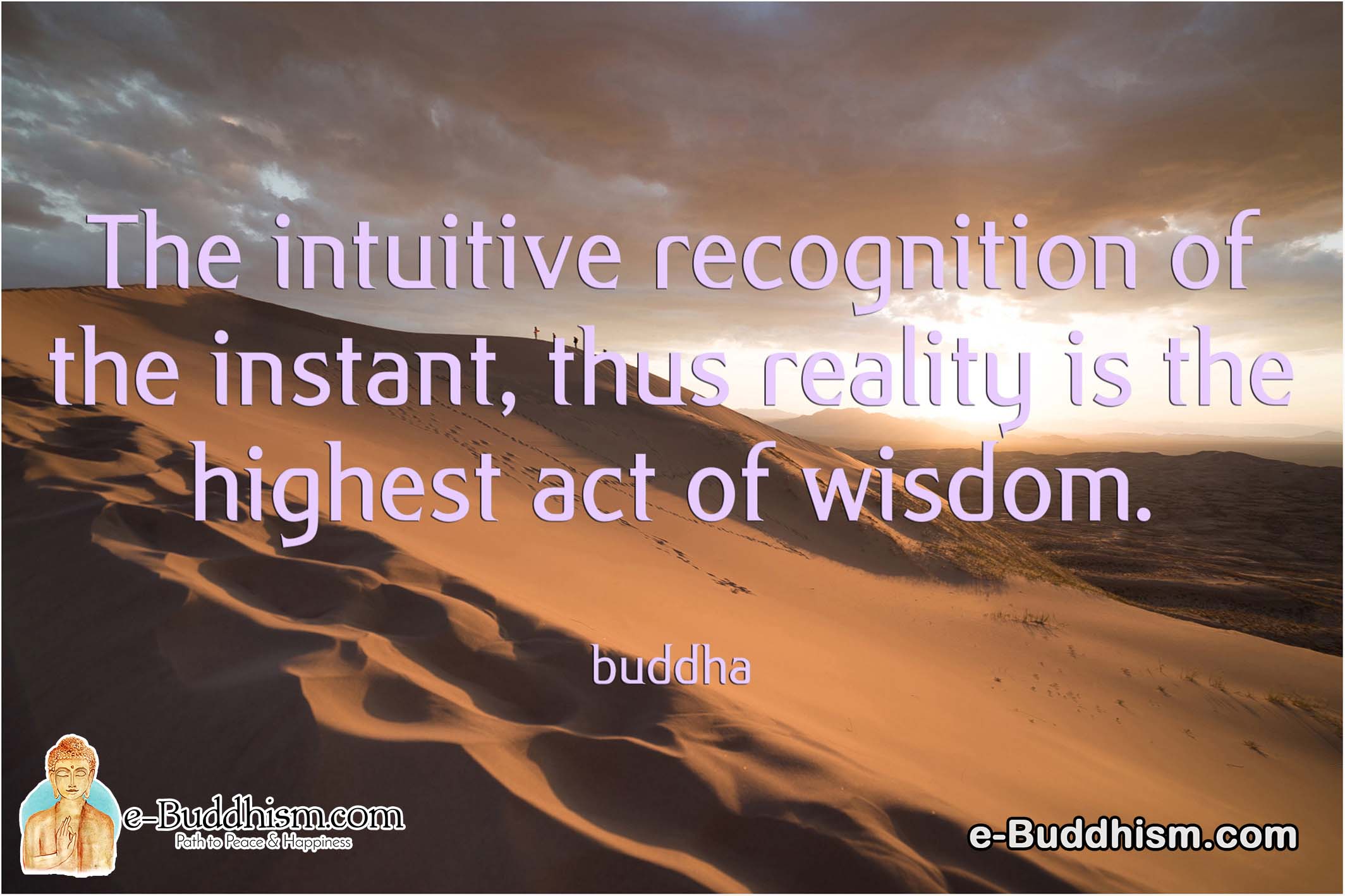 The intuitive recognition of the instant, thus reality is the highest act of wisdom. -Buddha
