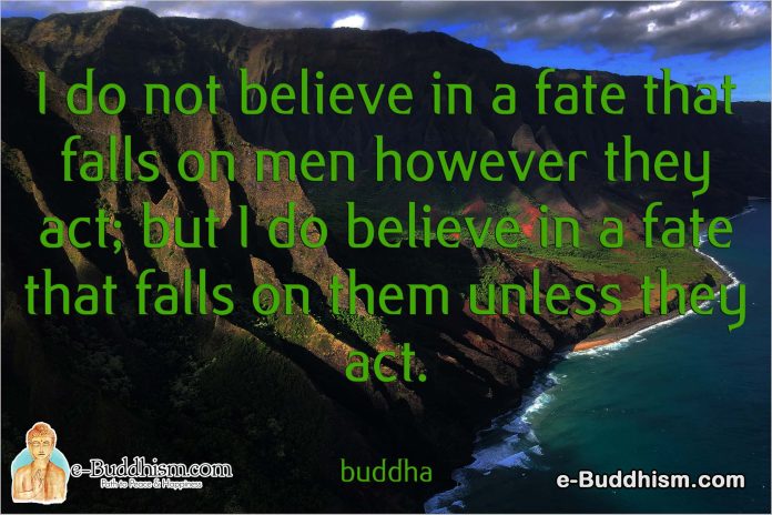 I do not believe in a fate that falls on men however they act, but I do believe in a future that falls on them unless they work. -Buddha