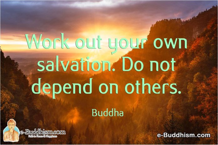 Work out your own salvation. Do not depend on others. -Buddha