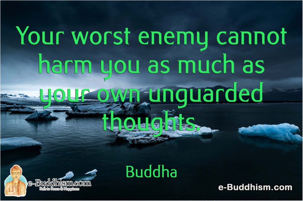 Your worst enemy cannot harm you as much as your own unguarded thoughts. -Buddha