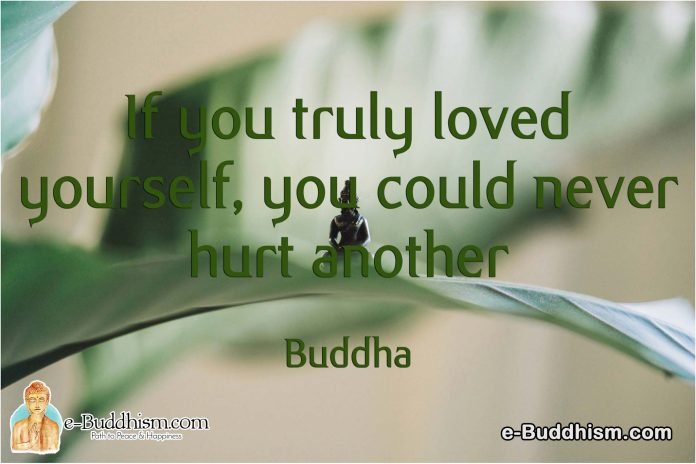 If you truly loved yourself, you could never hurt another. -Buddha