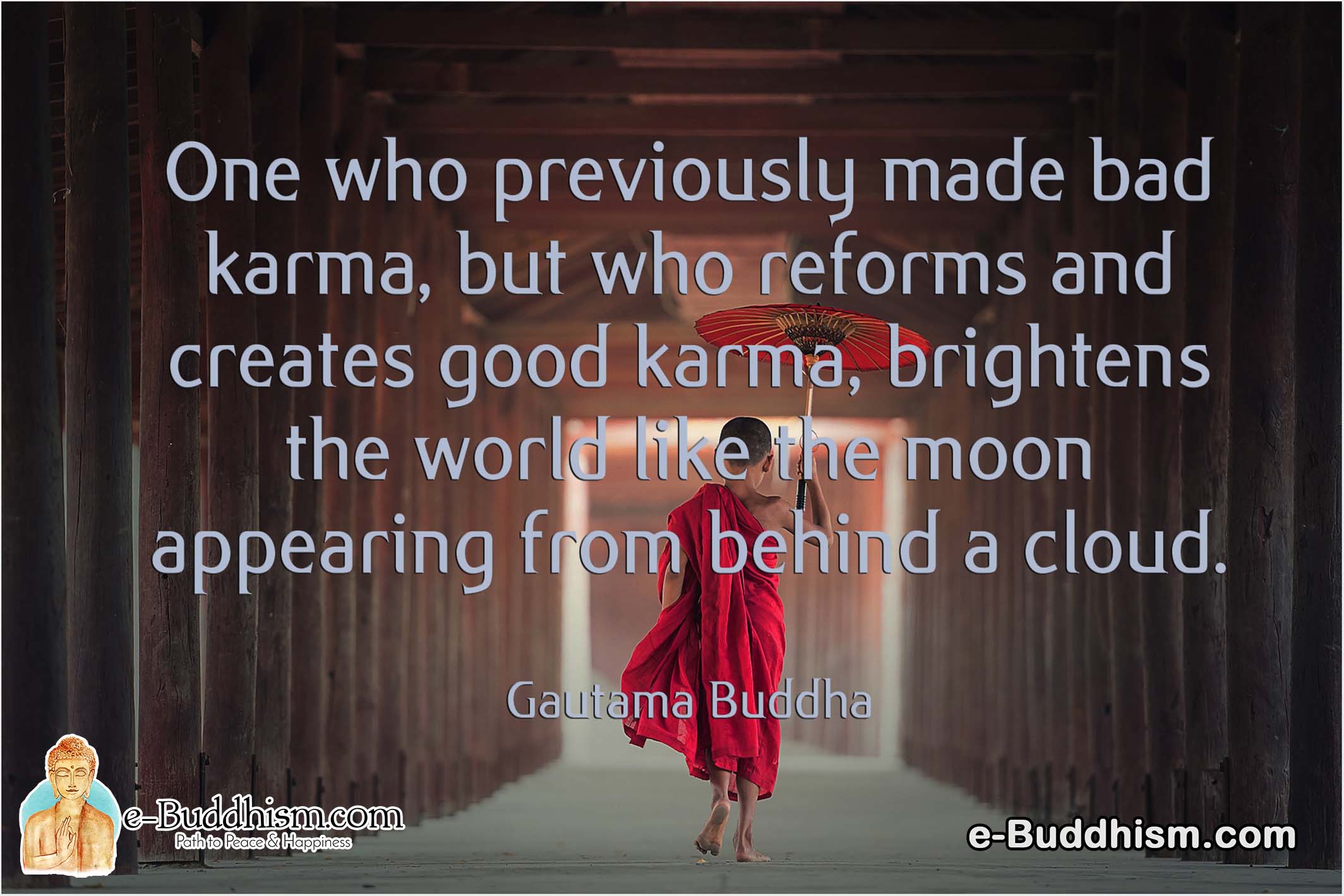 One who previously made bad karma, but who reforms and creates good karma, brightens the world like the moon appearing from behind a cloud. -Buddha