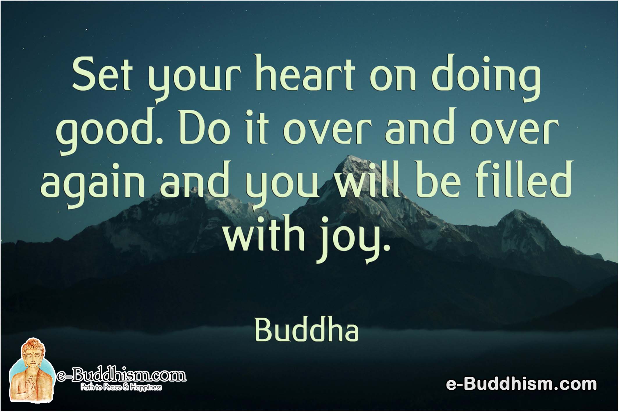 Set your heart on doing good. Do it over and over again and you will be filled with joy. -Buddha