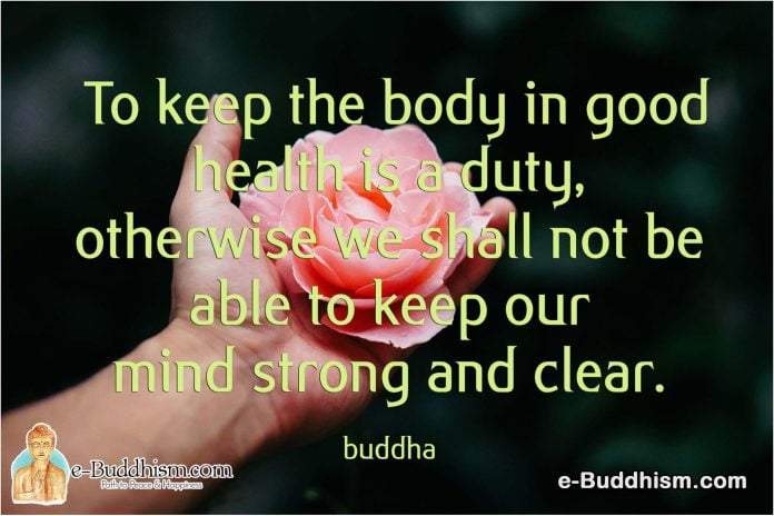 To keep the body in good health is a duty, otherwise, we shall not be able to keep our minds strong and clear. -Buddha