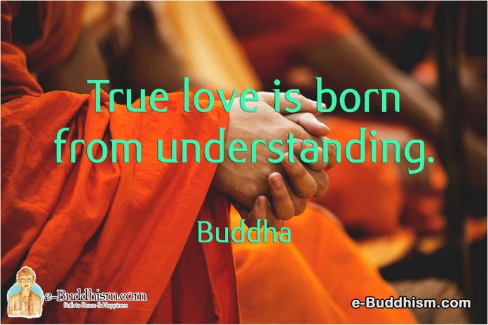 True love is born from understanding. -Buddha