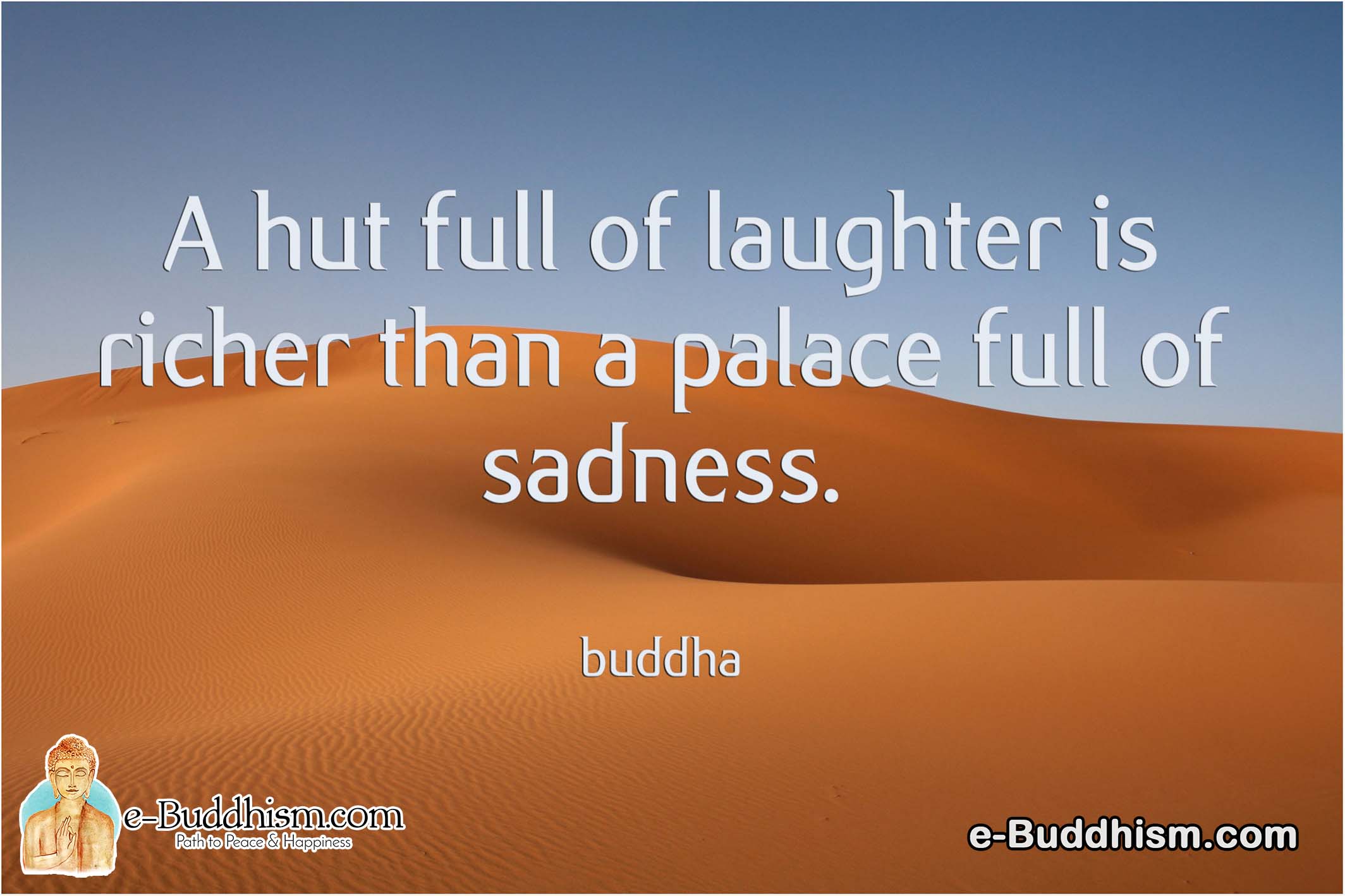 A hut full of laughter is richer than a palace full of sadness. -Buddha