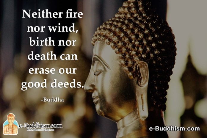 Neither fire nor wind, birth nor death can erase our good deeds. - Buddha
