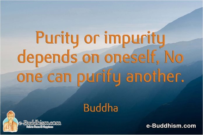 Purity or impurity depends on oneself. No one can purify another. -Buddha