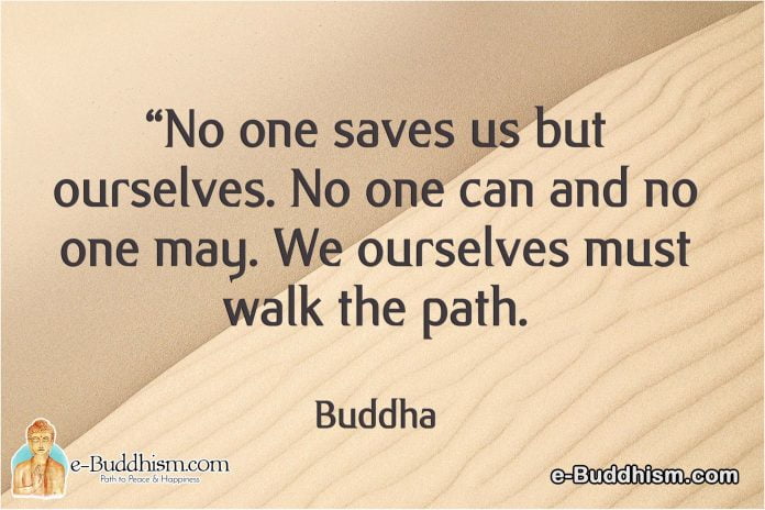 No one saves us but ourselves. No one can and no one may. We ourselves must walk the path. -Buddha