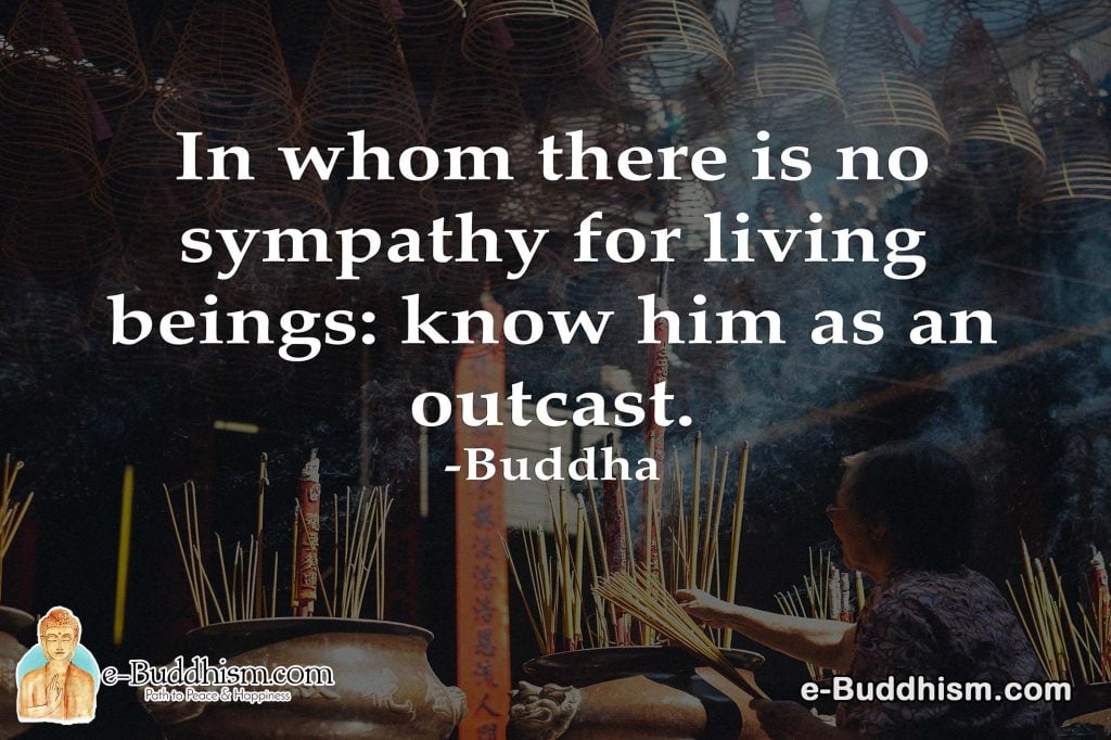 In whom there is no sympathy for living beings: know him as an outcast. -Buddha