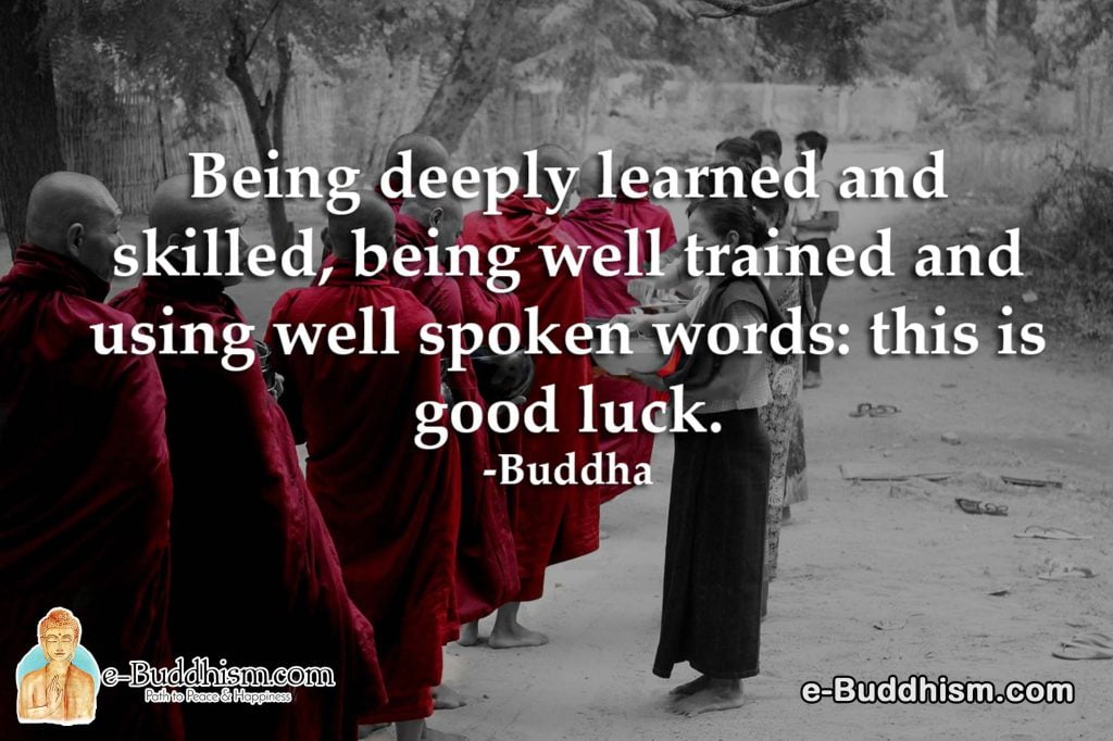 Being deeply learned and skilled, being well trained and using well-spoken words: this is good luck. -Buddha
