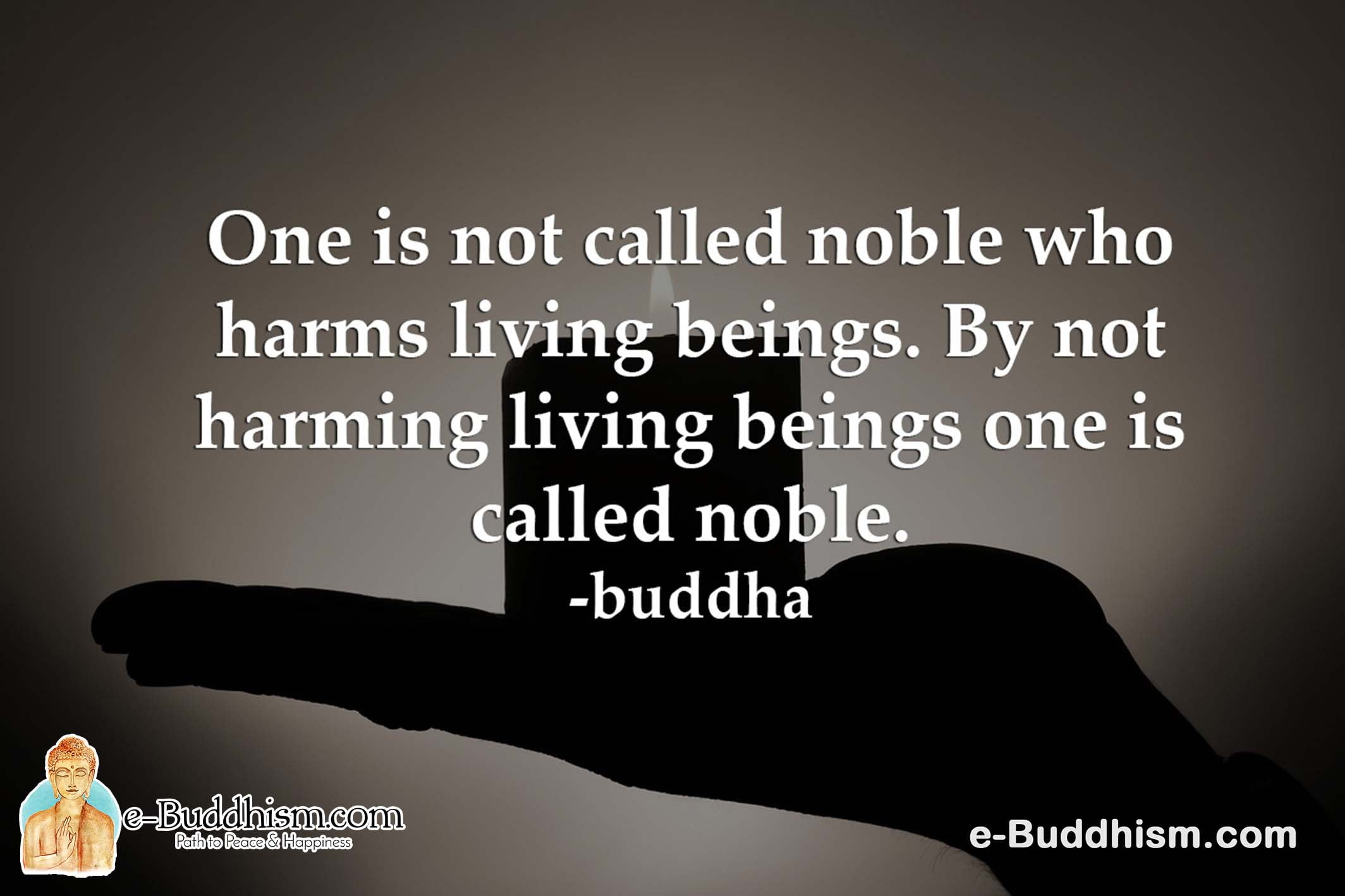 One is not called a noble who harms living beings. By not harming living beings one is called noble. -Buddha