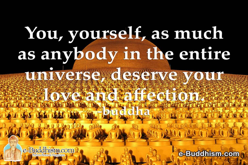 You, yourself, as much as anybody in the entire universe, deserve your love and affection. -Buddha