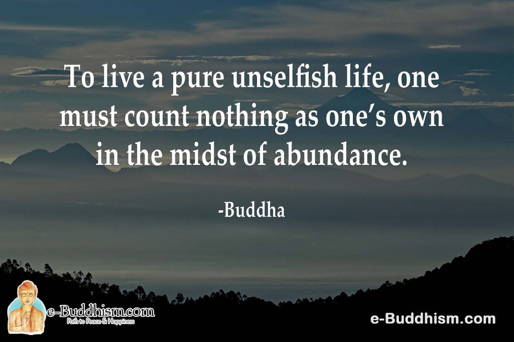 To live a pure unselfish life, one must count nothing as one's own in the midst of abundance. -Buddha