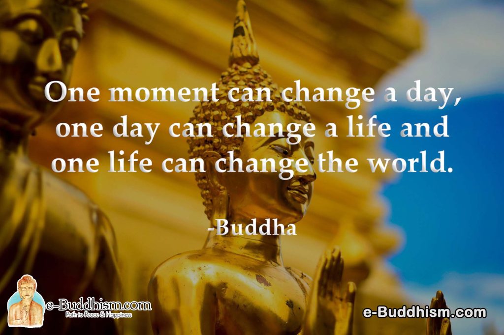 One moment can change a day, one day can change a life and one life can change the world. -Buddha