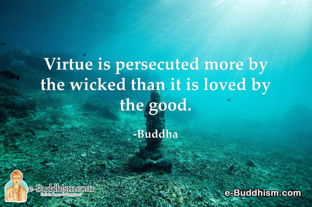 Virtue is persecuted more by the wicked than it is loved by the good. -Buddha