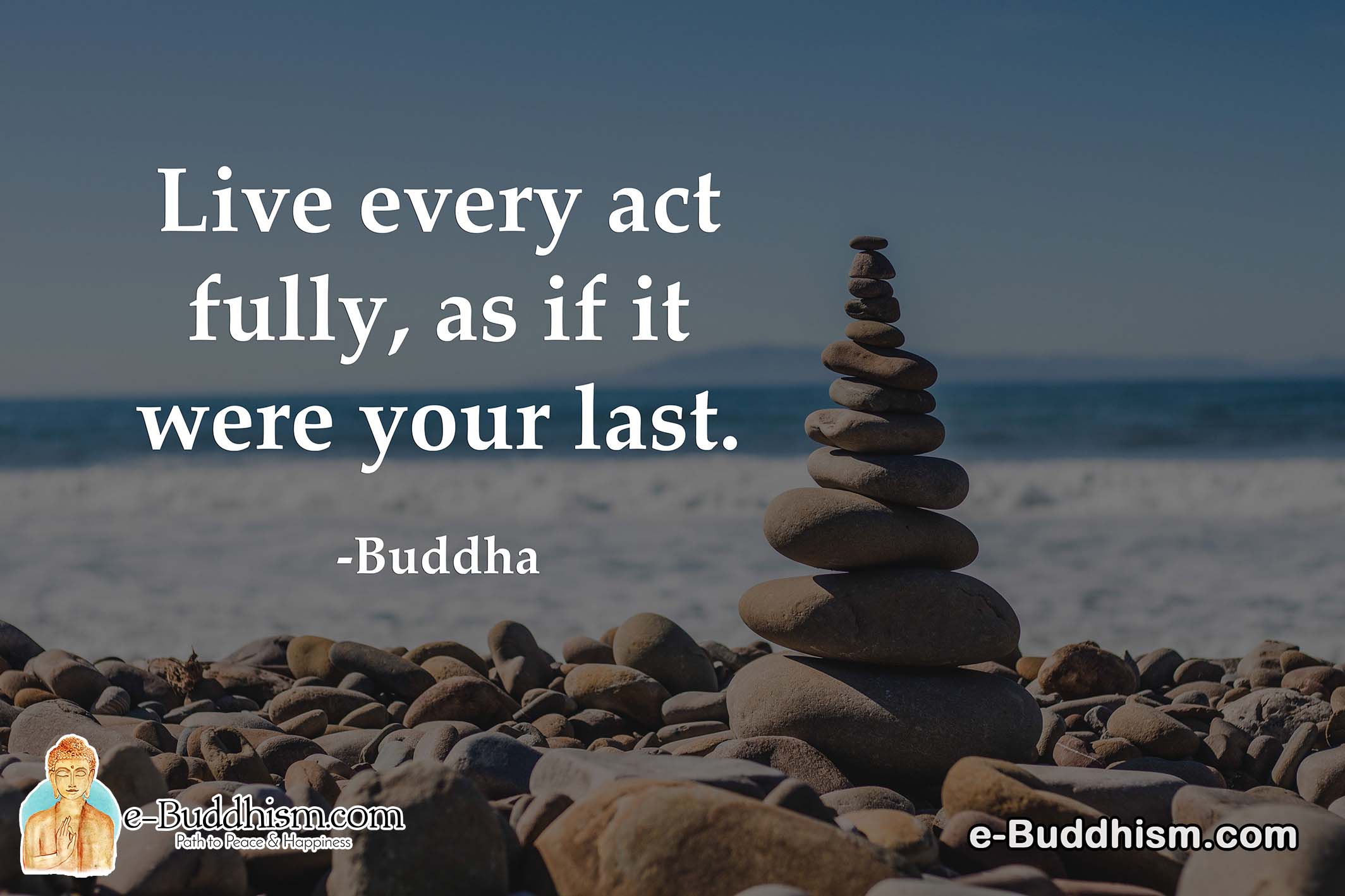 Live every act fully, as if it were your last. -Buddha