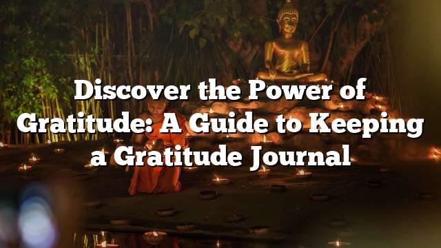 Discover the Power of Gratitude: A Guide to Keeping a Gratitude Journal
