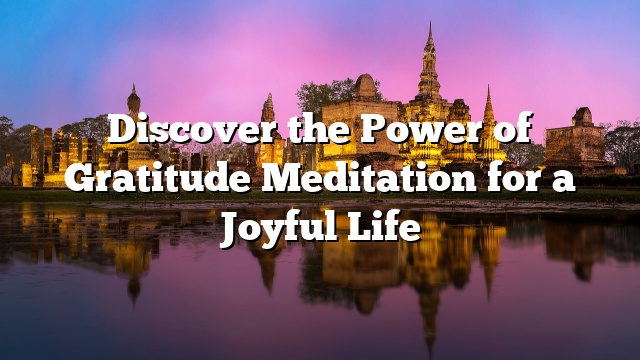 Discover the Power of Gratitude Meditation for a Joyful Life