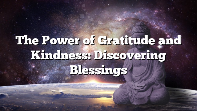 The Power of Gratitude and Kindness: Discovering Blessings