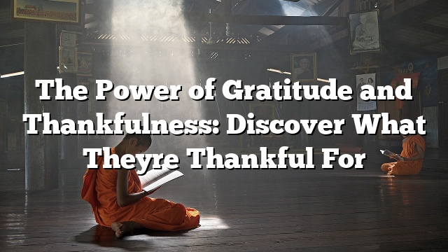 The Power of Gratitude and Thankfulness: Discover What Theyre Thankful For