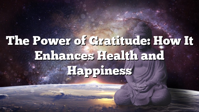 The Power of Gratitude: How It Enhances Health and Happiness