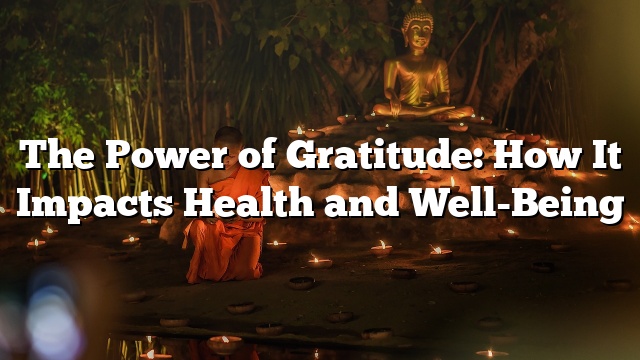 The Power of Gratitude: How It Impacts Health and Well-Being